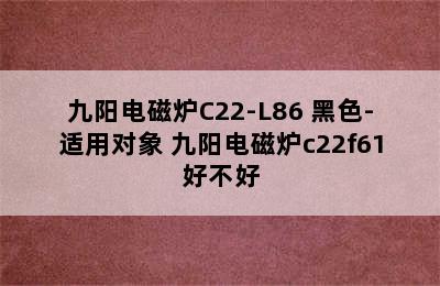 九阳电磁炉C22-L86 黑色-适用对象 九阳电磁炉c22f61好不好